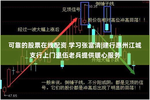 可靠的股票在线配资 学习张富清|建行惠州江城支行上门退伍老兵提供暖心服务