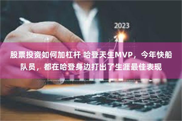 股票投资如何加杠杆 哈登天生MVP，今年快船队员，都在哈登身边打出了生涯最佳表现