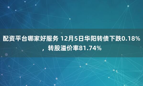 配资平台哪家好服务 12月5日华阳转债下跌0.18%，转股溢价率81.74%