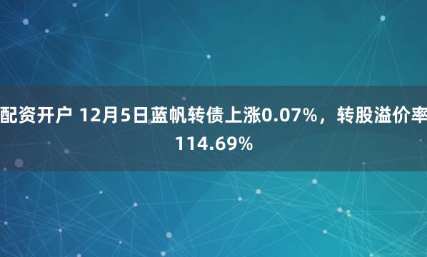 配资开户 12月5日蓝帆转债上涨0.07%，转股溢价率114.69%