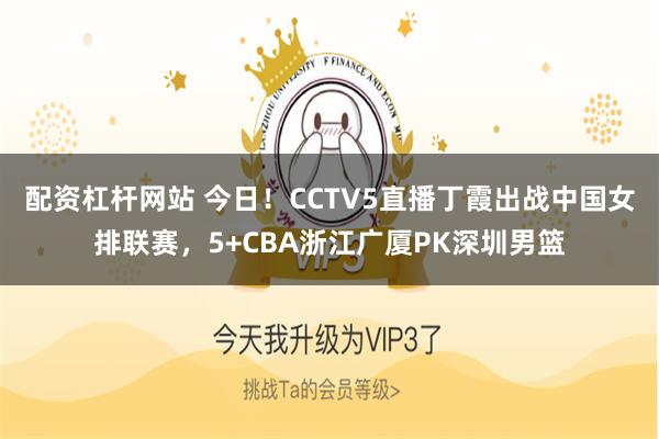 配资杠杆网站 今日！CCTV5直播丁霞出战中国女排联赛，5+CBA浙江广厦PK深圳男篮