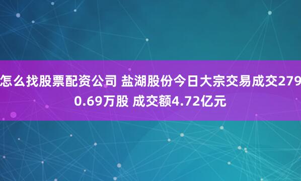 怎么找股票配资公司 盐湖股份今日大宗交易成交2790.69万股 成交额4.72亿元