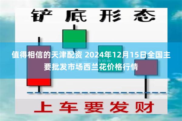 值得相信的天津配资 2024年12月15日全国主要批发市场西兰花价格行情