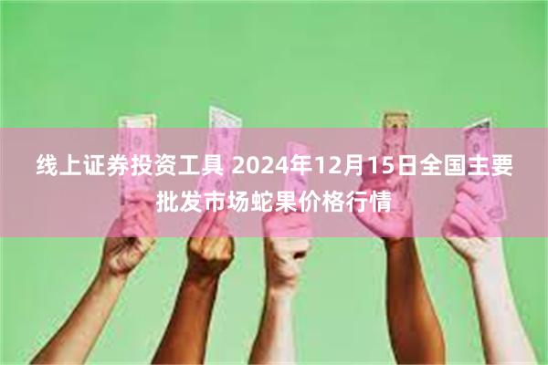 线上证券投资工具 2024年12月15日全国主要批发市场蛇果价格行情