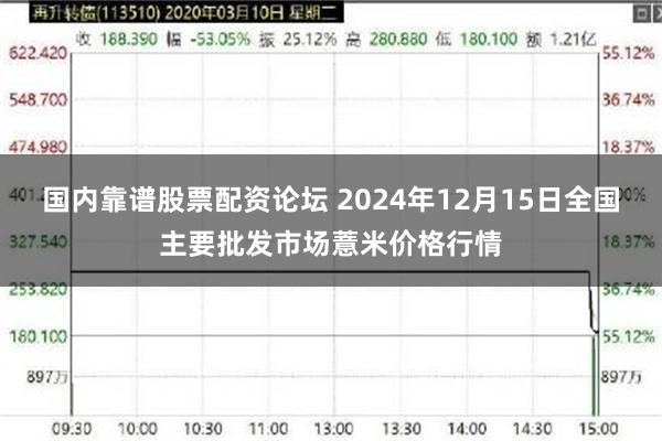 国内靠谱股票配资论坛 2024年12月15日全国主要批发市场薏米价格行情