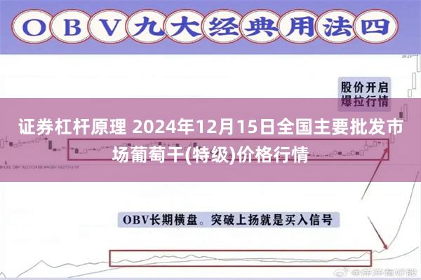 证券杠杆原理 2024年12月15日全国主要批发市场葡萄干(特级)价格行情