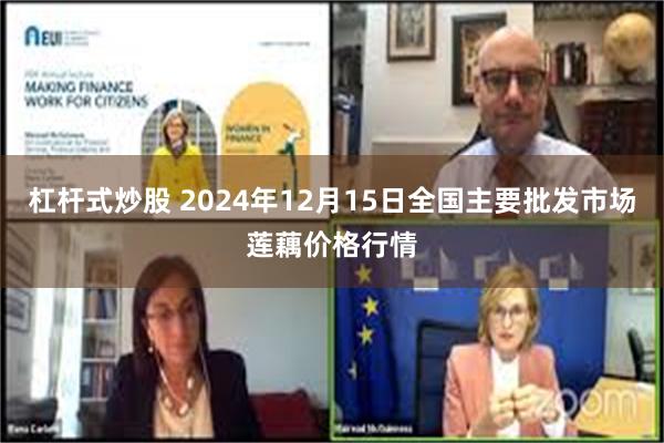 杠杆式炒股 2024年12月15日全国主要批发市场莲藕价格行情