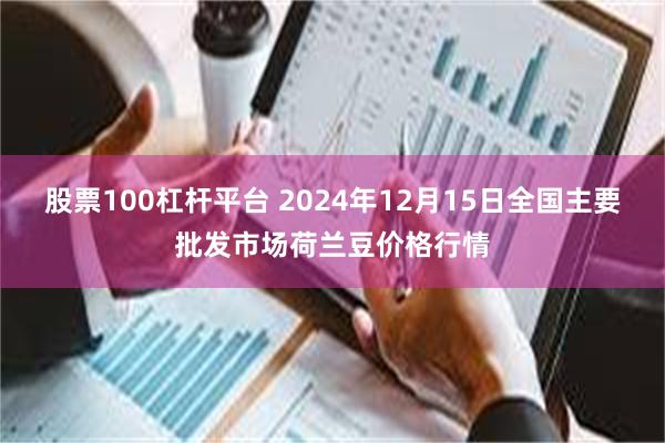 股票100杠杆平台 2024年12月15日全国主要批发市场荷兰豆价格行情