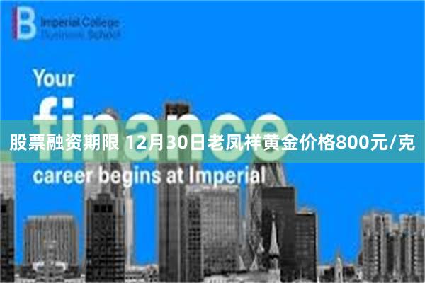 股票融资期限 12月30日老凤祥黄金价格800元/克