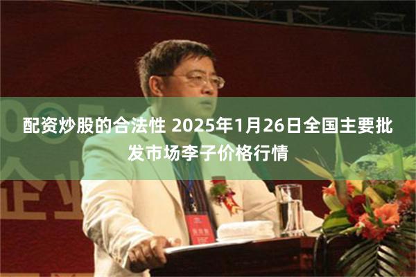 配资炒股的合法性 2025年1月26日全国主要批发市场李子价格行情