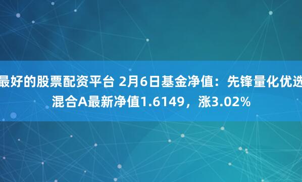 最好的股票配资平台 2月6日基金净值：先锋量化优选混合A最新净值1.6149，涨3.02%