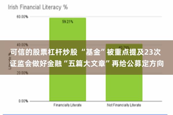 可信的股票杠杆炒股 “基金”被重点提及23次 证监会做好金融“五篇大文章”再给公募定方向