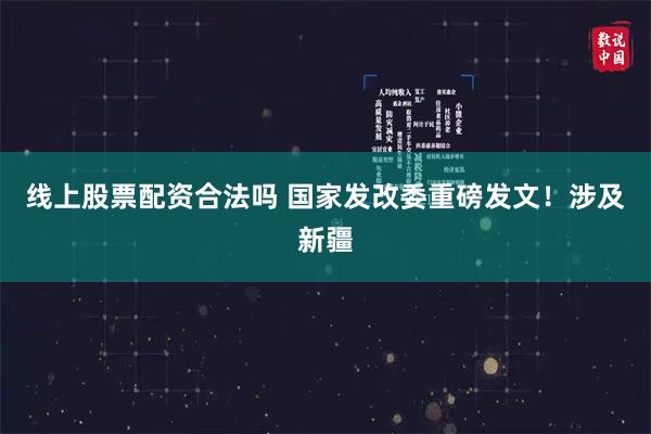 线上股票配资合法吗 国家发改委重磅发文！涉及新疆