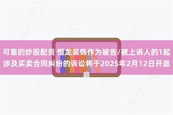 可靠的炒股配资 恒龙装饰作为被告/被上诉人的1起涉及买卖合同纠纷的诉讼将于2025年2月12日开庭