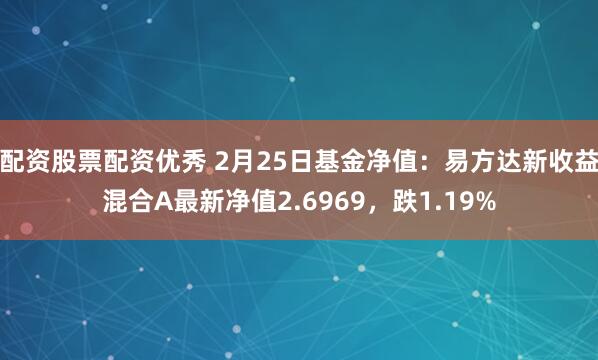 配资股票配资优秀 2月25日基金净值：易方达新收益混合A最新净值2.6969，跌1.19%