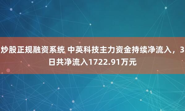 炒股正规融资系统 中英科技主力资金持续净流入，3日共净流入1722.91万元